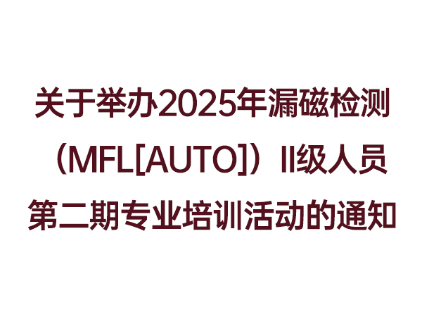 关于举办2025年漏磁检测（MFL[AUTO]）II级人员第二期专业培训活动的通知